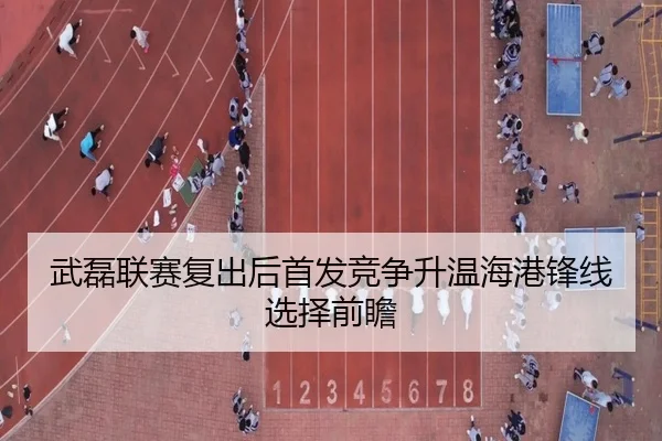 武磊联赛复出后首发竞争升温海港锋线选择前瞻